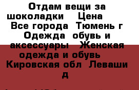 Отдам вещи за шоколадки  › Цена ­ 100 - Все города, Тюмень г. Одежда, обувь и аксессуары » Женская одежда и обувь   . Кировская обл.,Леваши д.